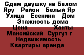 Сдам двушку на Белом Яру › Район ­ Белый Яр › Улица ­ Есенина › Дом ­ 24 › Этажность дома ­ 2 › Цена ­ 20 000 - Ханты-Мансийский, Сургут г. Недвижимость » Квартиры аренда   